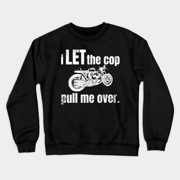 I Let the Cop Pull Me Over Funny Motorcycle Motorbike Rider Quote Crewneck Sweatshirt by BuddyandPrecious